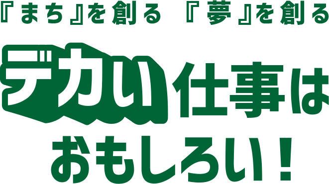 『まち』を創る 『夢』を創る デカイ仕事はおもしろい!