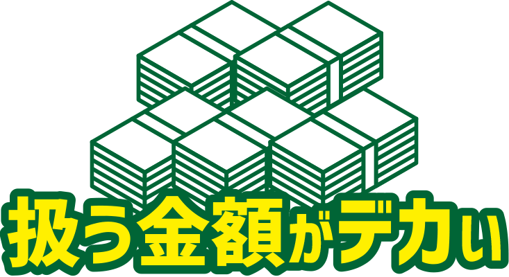 扱う金額がデカい